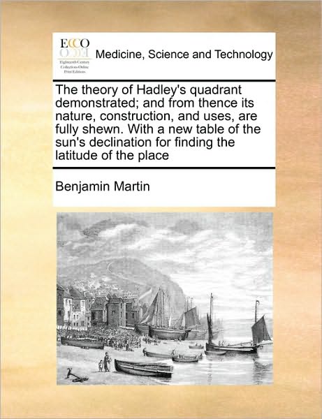 Cover for Benjamin Martin · The Theory of Hadley's Quadrant Demonstrated; and from Thence Its Nature, Construction, and Uses, Are Fully Shewn. with a New Table of the Sun's Declinati (Paperback Book) (2010)