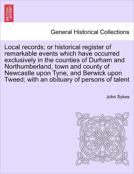 Cover for John Sykes · Local Records; or Historical Register of Remarkable Events Which Have Occurred Exclusively in the Counties of Durham and Northumberland, Town and Coun (Taschenbuch) (2011)