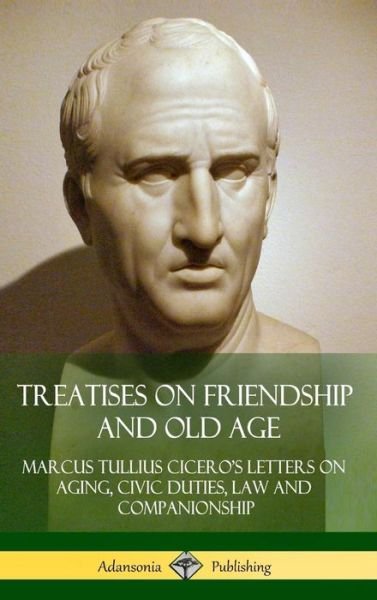 Cover for Marcus Tullius Cicero · Treatises on Friendship and Old Age Cicero's Letters on Aging, Civic Duties, Law and Companionship (Gebundenes Buch) (2018)