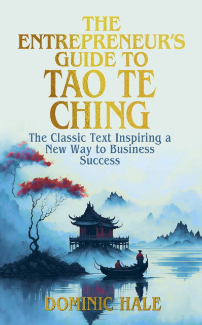 Cover for Dominic Hale · The Entrepreneur's Guide to the Tao Te Ching: The Classic Text Inspiring a New Way to Business Success - Ancient Wisdom for Modern Business (Hardcover Book) (2025)