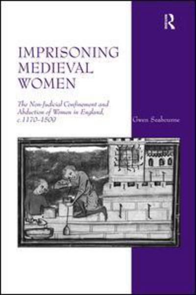 Cover for Gwen Seabourne · Imprisoning Medieval Women: The Non-Judicial Confinement and Abduction of Women in England, c.1170-1509 (Hardcover Book) [New edition] (2011)