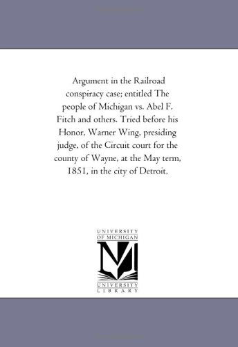 Cover for Michigan Historical Reprint Series · Argument in the Railroad Conspiracy Case; Entitled the People of Michigan vs. Abel F. Fitch and Others. Tried Before His Honor, Warner Wing, Presiding ... the May Term, 1851, in the City of Detroit. (Paperback Book) (2006)