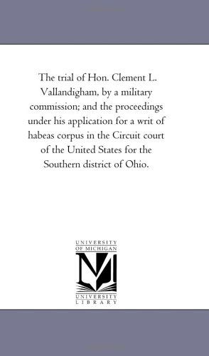 Cover for Michigan Historical Reprint Series · The Trial of Hon. Clement L. Vallandigham, by a Military Commission; and the Proceedings Under His Application for a Writ of Habeas Corpus in the ... States for the Southern District of Ohio. (Paperback Book) (2006)