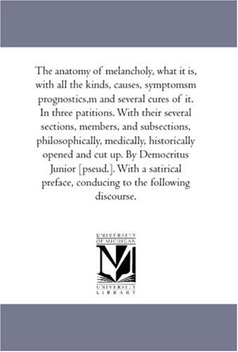 Cover for Robert Burton · The Anatomy of Melancholy, What It Is, with All the Kinds, Causes, Symptomsm Prognostics,m and Several Cures of It. in Three Patitions. with Their ... Historically Opened and Cut Up. by D (Taschenbuch) (2006)