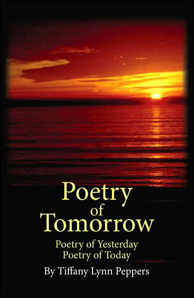 Poetry of Tomorrow: Poetry of Yesterday Poetry of Today - Tiffany Peppers - Bøger - AuthorHouse - 9781425934880 - 11. maj 2007