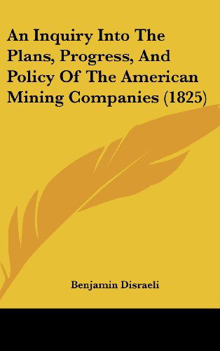 Cover for Benjamin Disraeli · An Inquiry into the Plans, Progress, and Policy of the American Mining Companies (1825) (Hardcover Book) (2008)