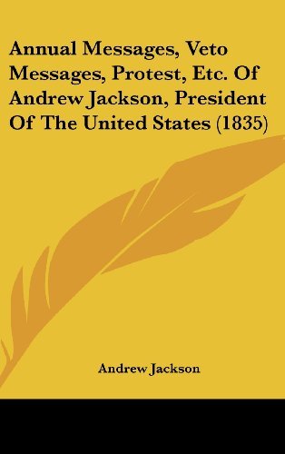 Annual Messages, Veto Messages, Protest, Etc. of Andrew Jackson, President of the United States (1835) - Andrew Jackson - Kirjat - Kessinger Publishing, LLC - 9781436949880 - maanantai 18. elokuuta 2008
