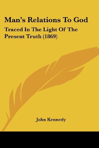 Man's Relations to God: Traced in the Light of the Present Truth (1869) - John Kennedy - Books - Kessinger Publishing, LLC - 9781437067880 - October 1, 2008