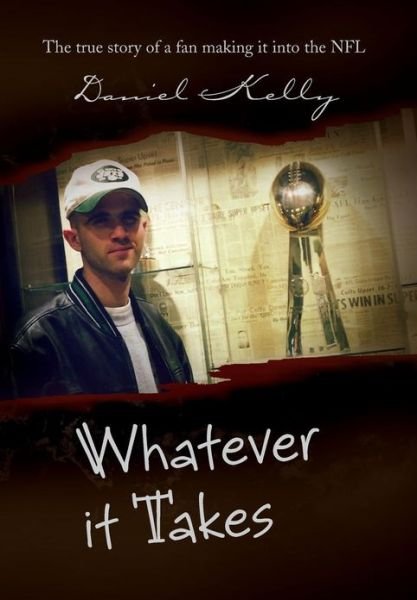 Cover for Daniel Kelly · Whatever It Takes: the True Story of a Fan Making It into the Nfl (Hardcover Book) (2013)