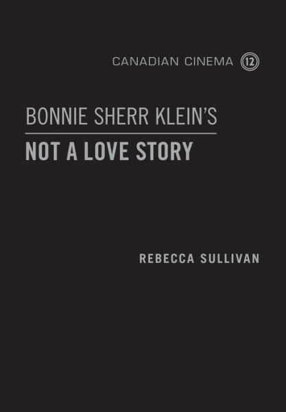 Bonnie Sherr Klein's 'Not a Love Story' - Canadian Cinema - Rebecca Sullivan - Livres - University of Toronto Press - 9781442649880 - 31 juillet 2014