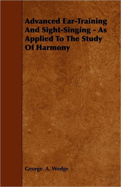 Advanced Ear-training and Sight-singing - As Applied to the Study of Harmony - George a Wedge - Books - Pickard Press - 9781443754880 - October 7, 2008