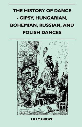 The History of Dance - Gipsy, Hungarian, Bohemian, Russian, and Polish Dances - Lilly Grove - Books - Martin Press - 9781445523880 - August 25, 2010