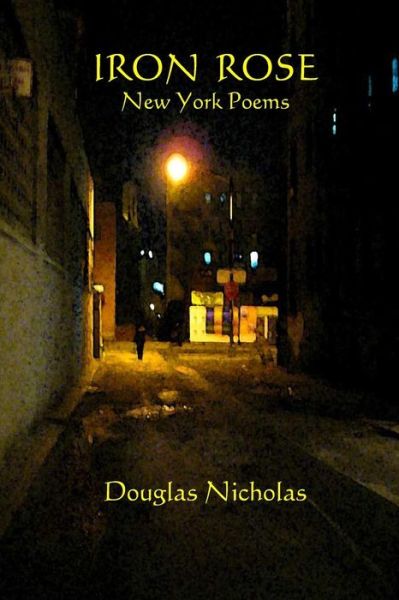 Iron Rose: New York Poems - Douglas Nicholas - Książki - Createspace - 9781453638880 - 16 października 2010