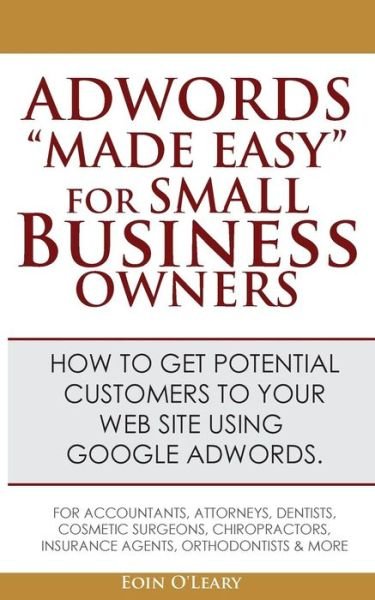 Adwords Made Easy for Small Business Owners: What Google Adwords Are & How to Use Them to Make More Profit in Your Business. - Eoin O\'leary - Kirjat - Createspace - 9781478219880 - keskiviikko 1. elokuuta 2012
