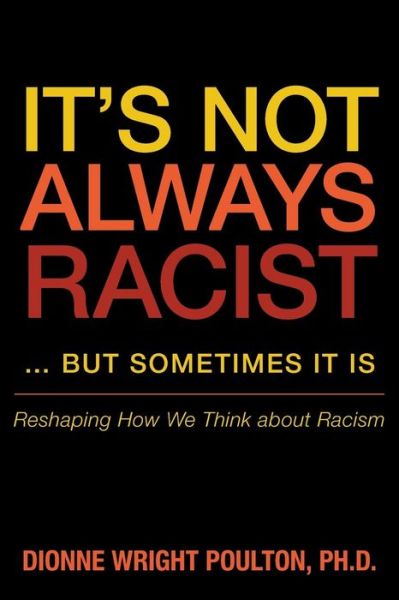 It's Not Always Racist . . . but Sometimes It Is: Reshaping How We Think About Racism - Dionne Wright Poulton - Books - ArchwayPublishing - 9781480805880 - April 11, 2014