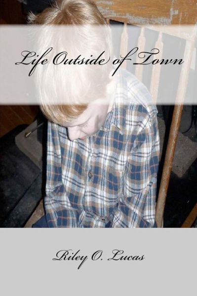 Life Outside of Town - Riley Lucas - Bücher - Createspace - 9781481275880 - 23. Dezember 2012