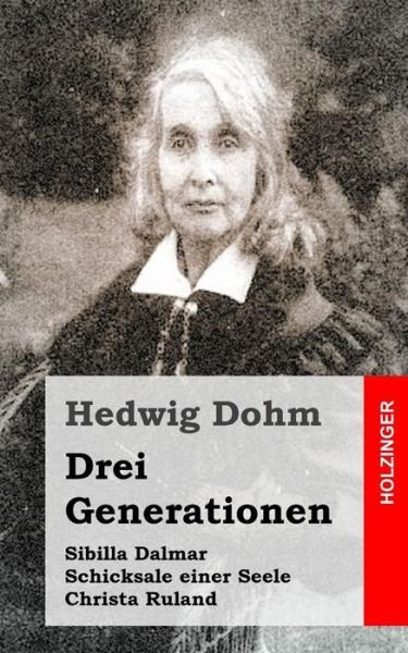 Drei Generationen: Sibilla Dalmar / Schicksale Einer Seele / Christa Ruland - Hedwig Dohm - Bücher - Createspace - 9781492376880 - 10. September 2013