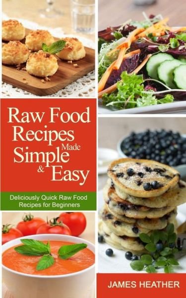 Raw Food Recipes Made Simple and Easy: Deliciously Quick Raw Food Recipes for Beginners - James Heather - Boeken - Createspace - 9781493762880 - 1 december 2013