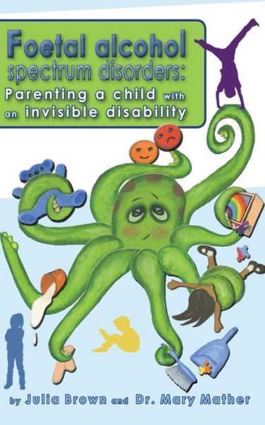 Foetal Alcohol Spectrum Disorder: Parenting a Child with an Invisible Disability - Julia Brown - Books - Createspace - 9781500851880 - August 20, 2014