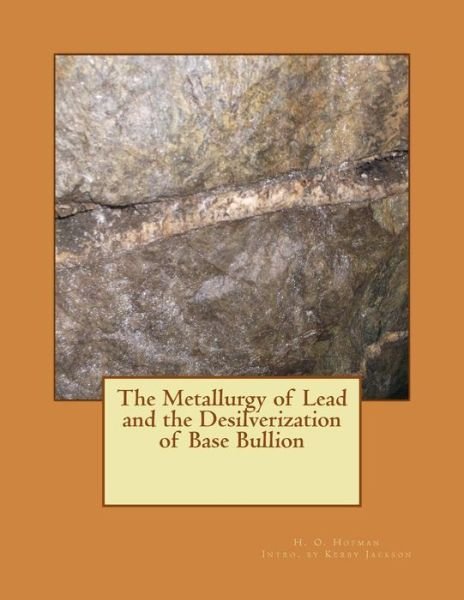 The Metallurgy of Lead and the Desilverization of Base Bullion - H O Hofman - Bøker - Createspace - 9781506198880 - 10. januar 2015