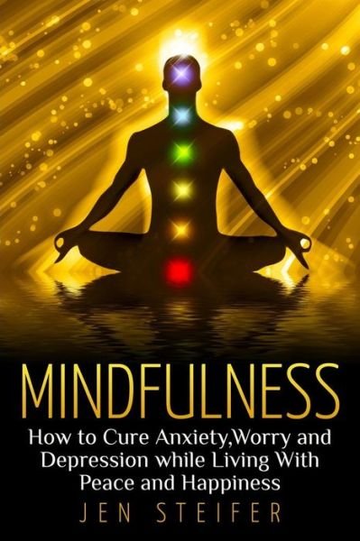 Cover for Jen Steifer · Mindfulness: How to Cure Anxiety, Worry and Depression While Living with Peace and Happiness (Paperback Book) (2015)