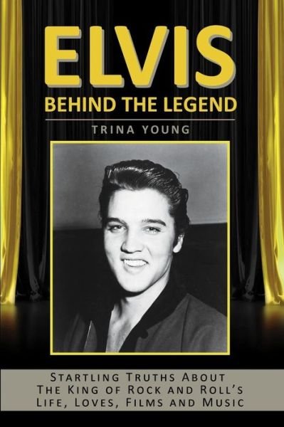 Elvis: Behind the Legend: Startling Truths About the King of Rock and Roll's Life, Loves, Films and Music - Trina Young - Livros - Createspace - 9781516973880 - 16 de setembro de 2015
