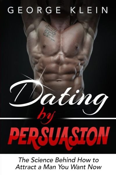 Cover for George Klein · Dating by Persuasion: the Science Behind How to Attract a Man You Want Now (Dating Advice for Women, How to Attract Men) (Paperback Book) (2015)