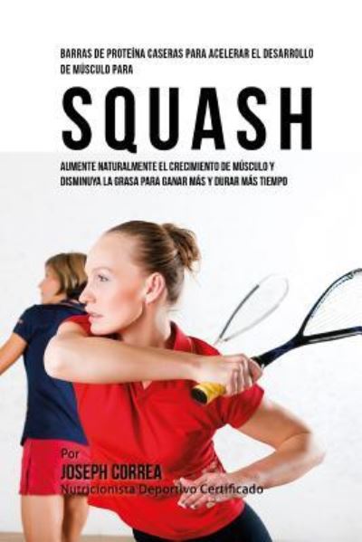 Cover for Correa (Nutricionista Deportivo Certific · Barras de Proteina Caseras para Acelerar el Desarrollo de Musculo para Squash (Taschenbuch) (2015)