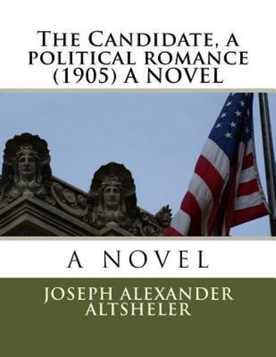 The Candidate, a political romance (1905) A NOVEL - Joseph Alexander Altsheler - Kirjat - Createspace Independent Publishing Platf - 9781523890880 - perjantai 5. helmikuuta 2016