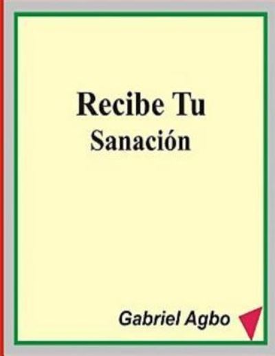 Recibe Tu Sanaci n - Gabriel Agbo - Bücher - Createspace Independent Publishing Platf - 9781539826880 - 31. Oktober 2016