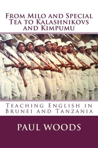 From Milo and Special Tea to Kalashnikovs and Kimpumu - Paul Woods - Książki - Createspace Independent Publishing Platf - 9781542527880 - 23 lutego 2017