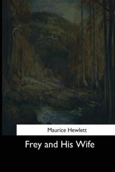 Frey and His Wife - Maurice Hewlett - Books - Createspace Independent Publishing Platf - 9781544622880 - March 16, 2017