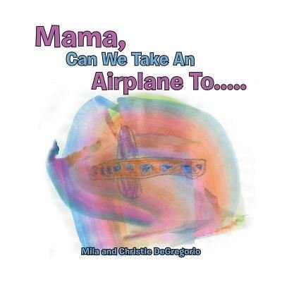 Cover for Mila and Christie DeGregorio · Mama, Can We Take an Airplane To . . . (Taschenbuch) (2017)