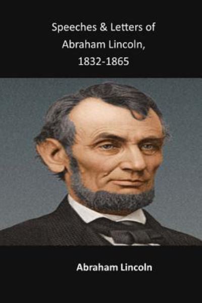 Speeches & Letters of Abraham Lincoln, 1832-1865 - Abraham Lincoln - Books - Createspace Independent Publishing Platf - 9781548161880 - July 8, 2017