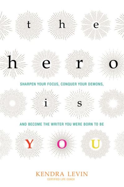 Cover for Levin, Kendra (Kendra Levin) · The Hero is You: Sharpen Your Focus, Conquer Your Demons, and Become the Writer You Were Born to be (Paperback Book) (2016)