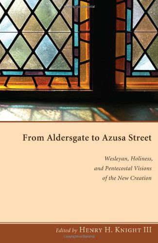 Cover for III Knight Henry H. · From Aldersgate to Azusa Street: Wesleyan, Holiness, and Pentecostal Visions of the New Creation (Paperback Book) (2010)