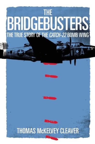 Cover for Thomas McKelvey Cleaver · The Bridgebusters: The True Story of the Catch-22 Bomb Wing (Hardcover Book) (2016)