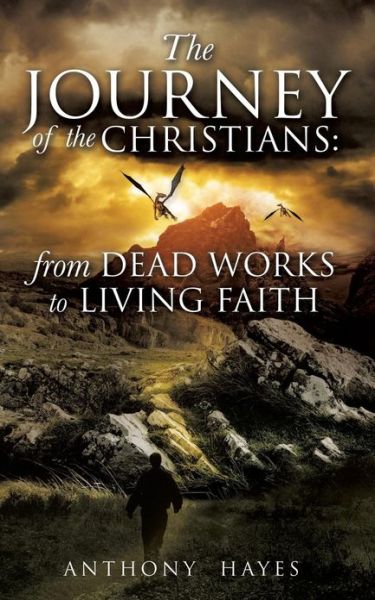 The Journey of the Christians: from Dead Works to Living Faith - Anthony Hayes - Boeken - Xulon Press - 9781622308880 - 30 augustus 2012