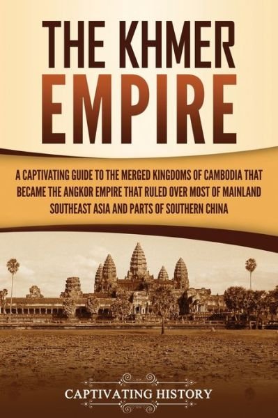 Cover for Captivating History · The Khmer Empire: A Captivating Guide to the Merged Kingdoms of Cambodia That Became the Angkor Empire That Ruled over Most of Mainland Southeast Asia and Parts of Southern China (Paperback Bog) (2021)