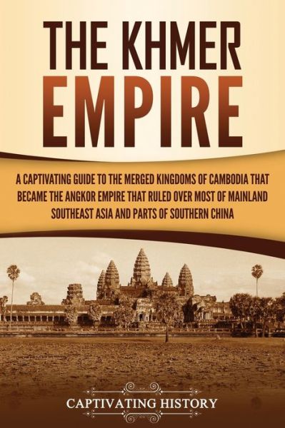 The Khmer Empire: A Captivating Guide to the Merged Kingdoms of Cambodia That Became the Angkor Empire That Ruled over Most of Mainland Southeast Asia and Parts of Southern China - Captivating History - Książki - Captivating History - 9781637162880 - 23 kwietnia 2021