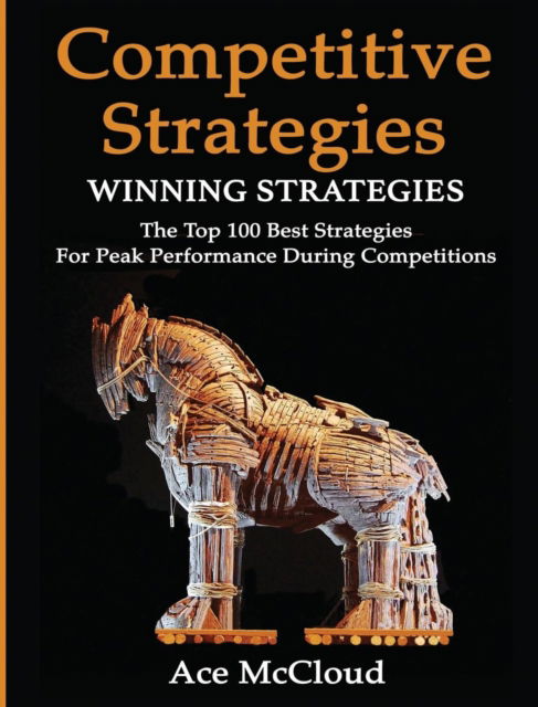 Competitive Strategy: Winning Strategies: The Top 100 Best Strategies For Peak Performance During Competitions - Use Strategic Planning to Gain a Winning - Ace McCloud - Książki - Pro Mastery Publishing - 9781640483880 - 14 marca 2017