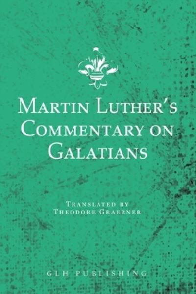 Martin Luther's Commentary on Galatians - Martin Luther - Books - GLH Publishing - 9781648630880 - 2022