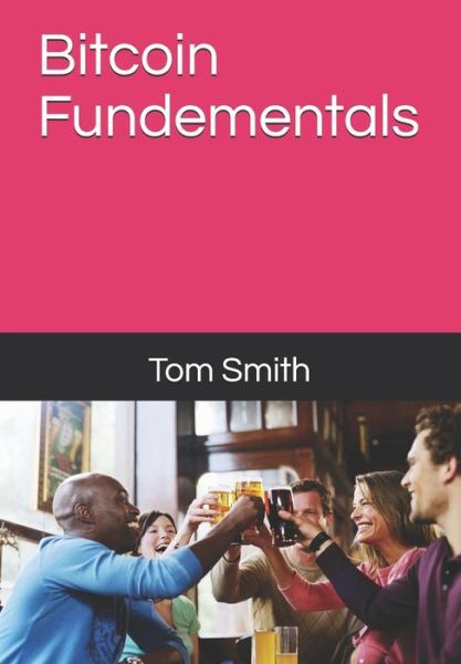 Bitcoin Fundementals - Tom Smith - Books - Independently Published - 9781696712880 - September 30, 2019