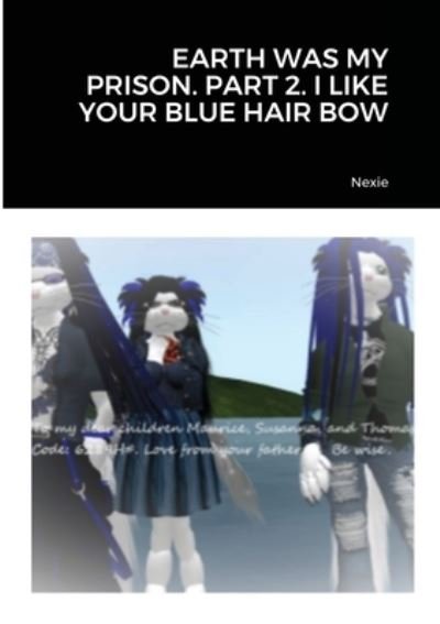 Cover for Nexie · Earth Was My Prison. Part 2. I Like Your Blue Hair Bow (Paperback Book) (2020)