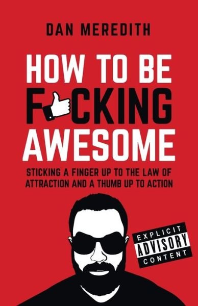 Cover for Dan Meredith · How To Be F*cking Awesome: Sticking a finger up to the law of attraction and a thumb up to action (Paperback Book) (2016)