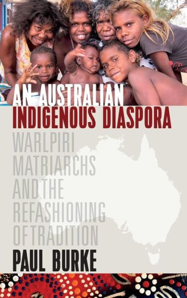 Cover for Paul Burke · An Australian Indigenous Diaspora: Warlpiri Matriarchs and the Refashioning of Tradition (Hardcover Book) (2018)