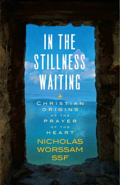 Cover for Worssam, Nicholas, ssf · In the Stillness Waiting: Christian origins of the prayer of the heart (Paperback Book) (2024)