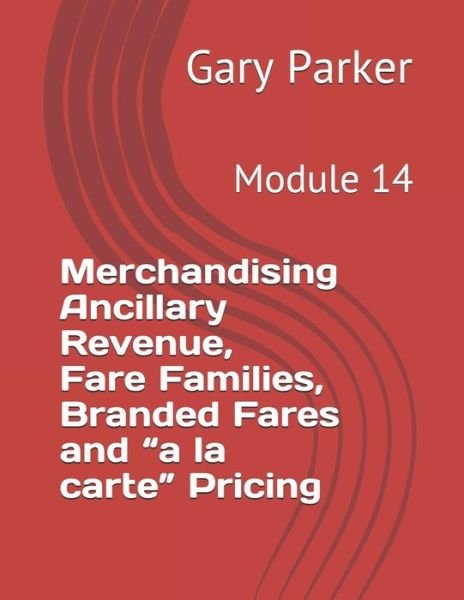 Merchandising Ancillary Revenue, Fare Families, Branded Fares and a la Carte Pricing - Gary Parker - Libros - Independently Published - 9781794438880 - 19 de enero de 2019