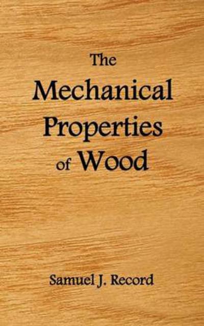 Cover for Samuel J. Record · The Mechanical Properties of Wood, Including a Discussion of the Factors Affecting the Mechanical Properties, and Methods of Timber Testing, (Fully Il (Gebundenes Buch) (2011)
