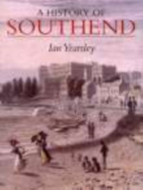 A History of Southend - Ian Yearsley - Böcker - The History Press Ltd - 9781860771880 - 18 oktober 2001